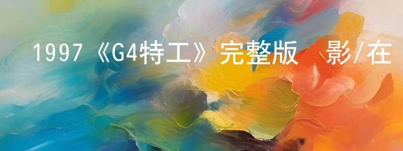 白敬周發布1997《G4特工》完整版電影/在線觀看/百度云-美劇天堂